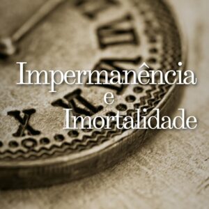 Impermanência e Imortalidade