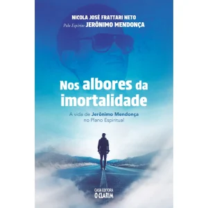 Nos albores da imortalidade – A vida de Jerônimo Mendonça no Plano Espiritual